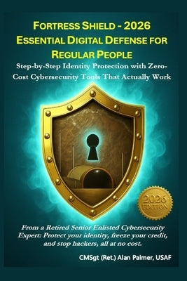 Fortress Shield - 2026 Essential Digital Defense for Regular People: Step-by-Step Identity Protection with Zero-Cost Cybersecurity Tools That Actually by Palmer, Alan