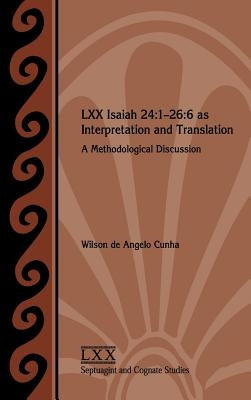 LXX Isaiah 24: 1-26:6 as Interpretation and Translation: A Methodological Discussion by Cunha, Wilson de Angelo