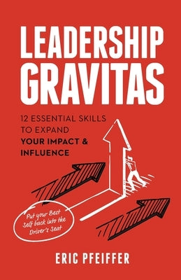 Leadership Gravitas: 12 Essential Skills to Expand your Impact and Influence by Pfeiffer, Eric