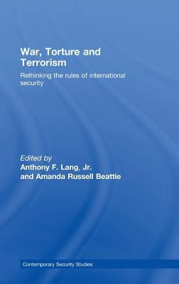 War, Torture and Terrorism: Rethinking the Rules of International Security by Lang Jr, Anthony F.
