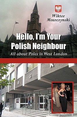 Hello, I'm Your Polish Neighbour: All about Poles in West London by Moszczynski, Wiktor