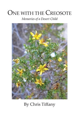 One with the Creosote: Memories of a Desert Child by Tiffany, Chris