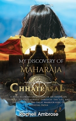 My Discovery Of Maharaja Chhatrasal by Ambrose, Rachell