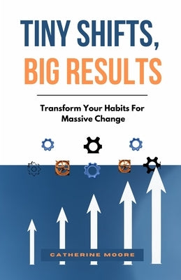 Tiny Shifts, Big Results: Transform Your Habits For Massive Change by Moore, Catherine