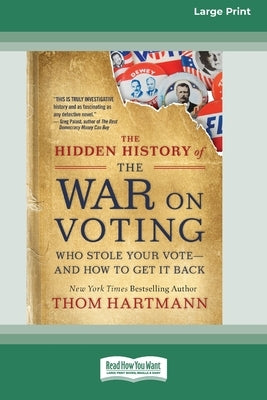 The Hidden History of the War on Voting: Who Stole Your Vote - and How to Get It Back (16pt Large Print Edition) by Hartmann, Thom