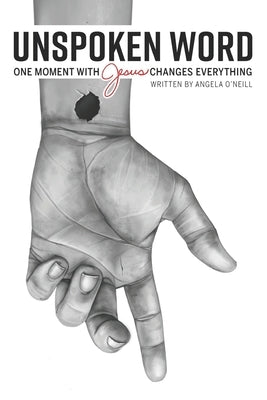 Unspoken Word: One Moment With Jesus Changes Everything by O'Neill, Angela