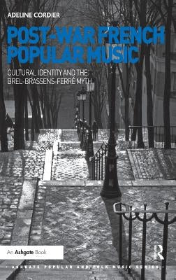 Post-War French Popular Music: Cultural Identity and the Brel-Brassens-Ferré Myth by Cordier, Adeline