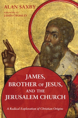 James, Brother of Jesus, and the Jerusalem Church by Saxby, Alan