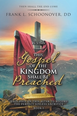 This Gospel of the Kingdom Shall Be Preached: Then Shall the End Come by Schoonover DD, Frank L.