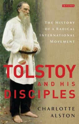 Tolstoy and his Disciples: The History of a Radical International Movement by Alston, Charlotte
