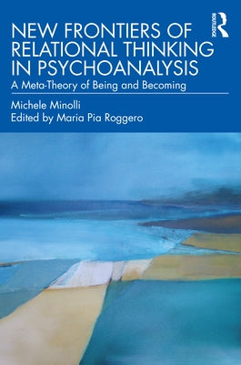 New Frontiers of Relational Thinking in Psychoanalysis: A Meta-Theory of Being and Becoming by Minolli, Michele