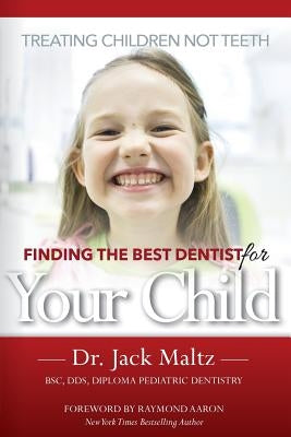 Finding the Best Dentist For Your Child: Treating Children, Not Teeth by Maltz, Jack