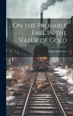 On the Probable Fall in the Value of Gold by Chevalier, Michel