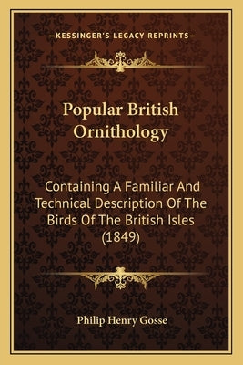 Popular British Ornithology: Containing A Familiar And Technical Description Of The Birds Of The British Isles (1849) by Gosse, Philip Henry