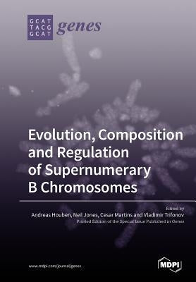 Evolution, Composition and Regulation of Supernumerary B Chromosomes by Houben, Andreas