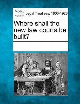 Where Shall the New Law Courts Be Built? by Multiple Contributors