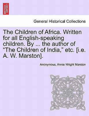 The Children of Africa. Written for all English-speaking children. By ... the author of "The Children of India," etc. [i.e. A. W. Marston]. by Anonymous