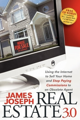 Real Estate 3.0: Using the Internet to Sell Your Home and Stop Paying Commissions to an Obsolete Agent by Joseph, James