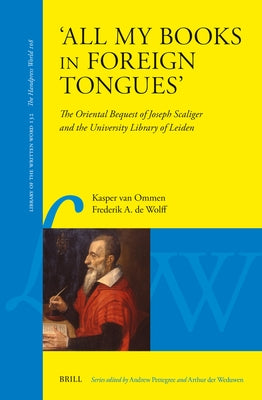 'All My Books in Foreign Tongues': The Oriental Bequest of Joseph Scaliger and the University Library of Leiden by Van Ommen, Kasper