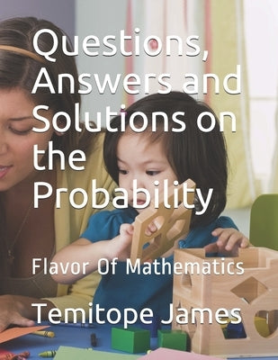 Questions, Answers and Solutions on Probability: Flavor Of Mathematics by James, Temitope