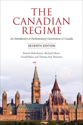 The Canadian Regime: An Introduction to Parliamentary Government in Canada, Seventh Edition by Malcolmson, Patrick