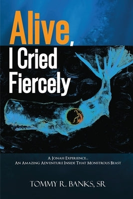 Alive, I Cried Fiercely by Banks, Tommy R., Sr.