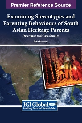 Examining Stereotypes and Parenting Behaviours of South Asian Heritage Parents: Discourse and Case Studies by Bhandari, Renu