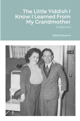 The Little Yiddish I Know I Learned From My Grandmother: A Memoir by Stevens, David