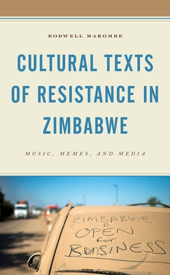 Cultural Texts of Resistance in Zimbabwe: Music, Memes, and Media by Makombe, Rodwell