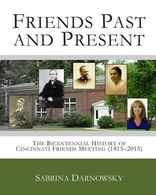 Friends Past and Present: The Bicentennial History of Cincinnati Friends Meeting (1815-2015) by Darnowsky, Sabrina