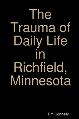 The Trauma of Daily Life in Richfield, Minnesota by Connelly, Tim