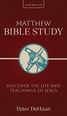 Matthew Bible Study: Discover the Life and Teachings of Jesus by DeHaan, Peter