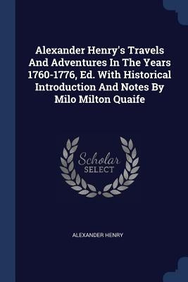 Alexander Henry's Travels And Adventures In The Years 1760-1776, Ed. With Historical Introduction And Notes By Milo Milton Quaife by Henry, Alexander