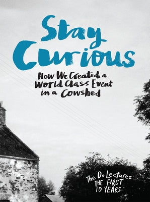 Stay Curious: How We Created a World Class Event in a Cowshed by Hieatt, Claire