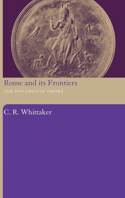 Rome and its Frontiers: The Dynamics of Empire by Whittaker, C. R.