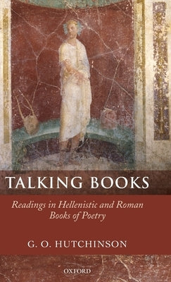 Talking Books: Readings in Hellenistic and Roman Books of Poetry by Hutchinson, G. O.