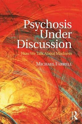 Psychosis Under Discussion: How We Talk About Madness by Farrell, Michael