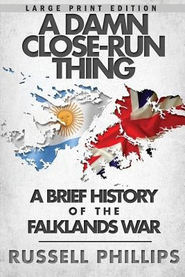 A Damn Close-Run Thing (Large Print): A Brief History Of The Falklands Conflict by Phillips, Russell