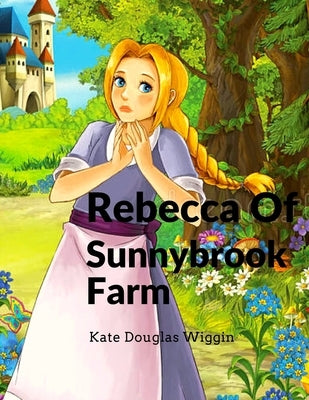 Rebecca Of Sunnybrook Farm: Charming and Classic Children's Novel by Kate Douglas Wiggin