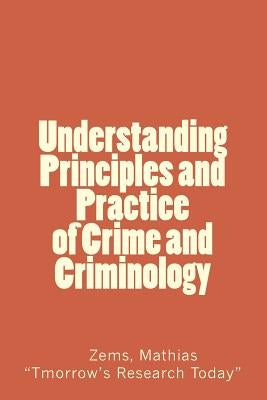 Understanding Principles and Practice of crime and criminolgy: Understanding Principles and Practice of Crime and Criminology by Mathias, Zems