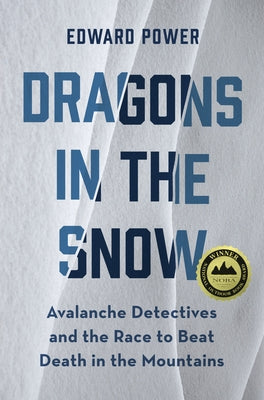 Dragons in the Snow: Avalanche Detectives and the Race to Beat Death in the Mountains by Power, Ed