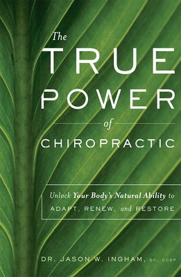 The True Power of Chiropractic: Unlock Your Body's Natural Ability to Adapt, Renew, and Restore by Jason W. Ingham