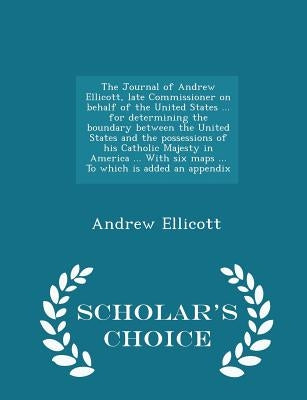 The Journal of Andrew Ellicott, late Commissioner on behalf of the United States ... for determining the boundary between the United States and the po by Ellicott, Andrew