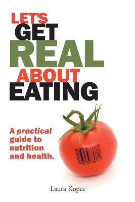 Let's Get Real about Eating: A Practical Guide to Nutrition and Health. by Kopec, Nd Ma