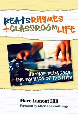 Beats, Rhymes, and Classroom Life: Hip-Hop Pedagogy and the Politics of Identity by Hill, Marc Lamont