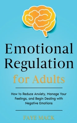 Emotional Regulation for Adults: How to Reduce Anxiety, Manage Your Feelings, and Begin Dealing with Negative Emotions by Terif, Elham