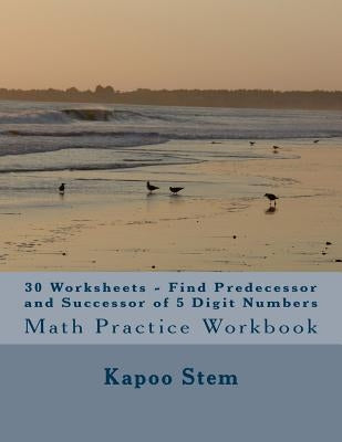 30 Worksheets - Find Predecessor and Successor of 5 Digit Numbers: Math Practice Workbook by Stem, Kapoo