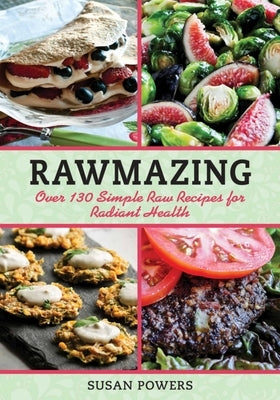 Rawmazing: Over 130 Simple Raw Recipes for Radiant Health by Powers, Susan