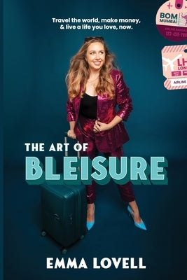 The Art of Bleisure: Travel the world, make money and live a life you love, now by Lovell, Emma