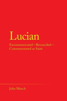 Lucian: Excommunicated-Reconciled-Commemorated as Saint by Mench, John